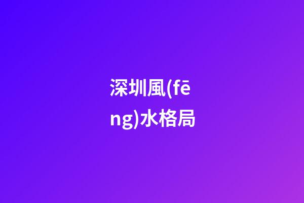 深圳風(fēng)水格局