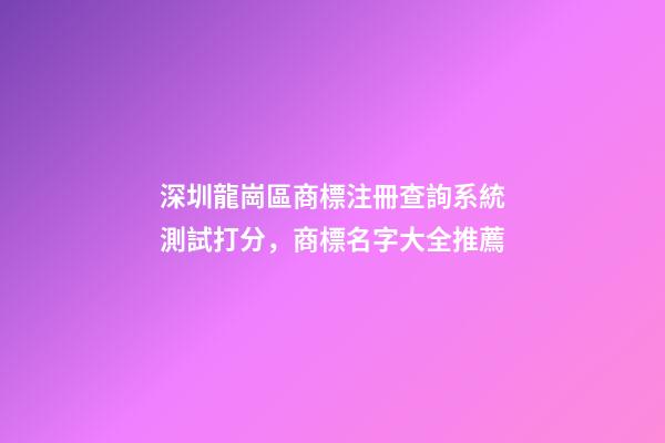 深圳龍崗區商標注冊查詢系統測試打分，商標名字大全推薦