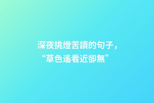 深夜挑燈苦讀的句子，“草色遙看近卻無”-第1張-觀點-玄機派