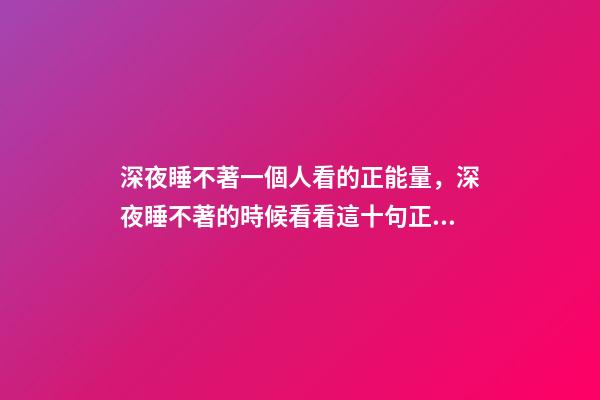 深夜睡不著一個人看的正能量，深夜睡不著的時候看看這十句正能量句子句句通透走心-第1張-觀點-玄機派