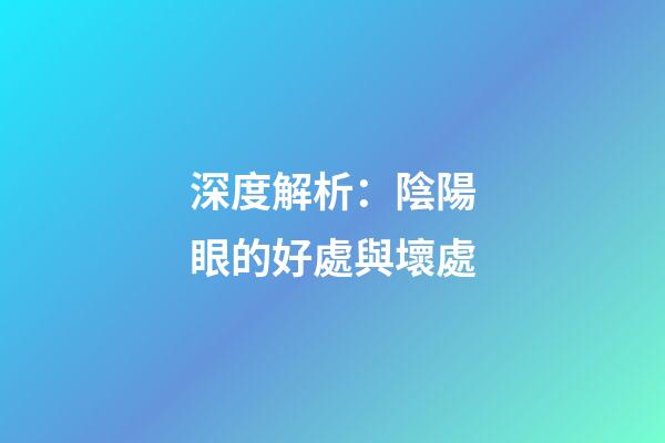 深度解析：陰陽眼的好處與壞處