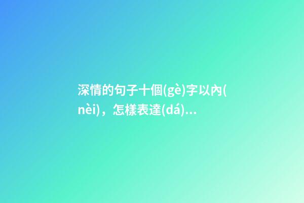 深情的句子十個(gè)字以內(nèi)，怎樣表達(dá)深情語句-第1張-觀點(diǎn)-玄機(jī)派