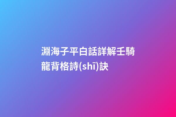 淵海子平白話詳解壬騎龍背格詩(shī)訣