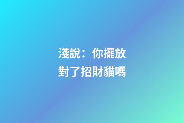 淺說：你擺放對了招財貓嗎