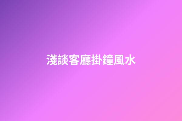 淺談客廳掛鐘風水