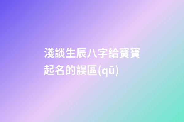 淺談生辰八字給寶寶起名的誤區(qū)