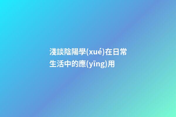 淺談陰陽學(xué)在日常生活中的應(yīng)用