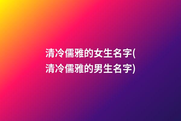 清冷儒雅的女生名字(清冷儒雅的男生名字)
