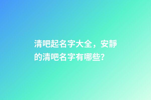 清吧起名字大全，安靜的清吧名字有哪些？-第1張-公司起名-玄機(jī)派