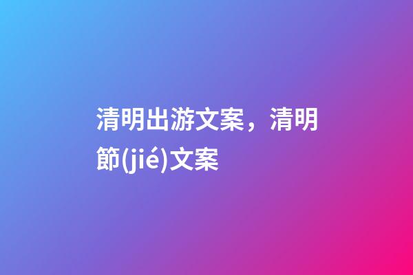 清明出游文案，清明節(jié)文案