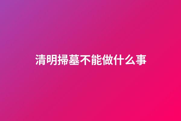 清明掃墓不能做什么事