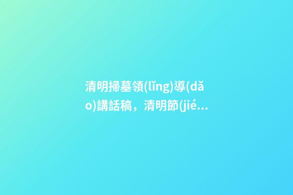 清明掃墓領(lǐng)導(dǎo)講話稿，清明節(jié)去烈士陵園掃墓的致辭-第1張-觀點-玄機派