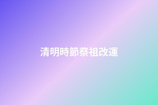 清明時節祭祖改運