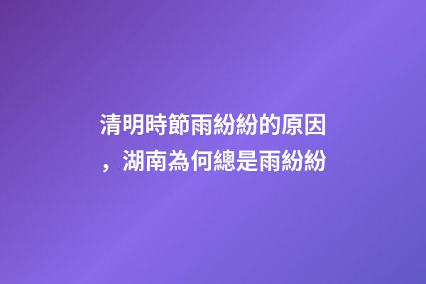 清明時節雨紛紛的原因，湖南為何總是雨紛紛
