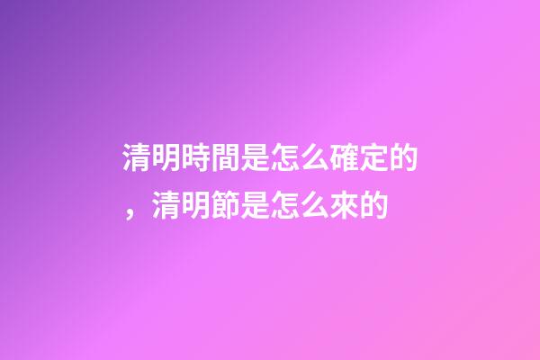 清明時間是怎么確定的，清明節是怎么來的-第1張-觀點-玄機派
