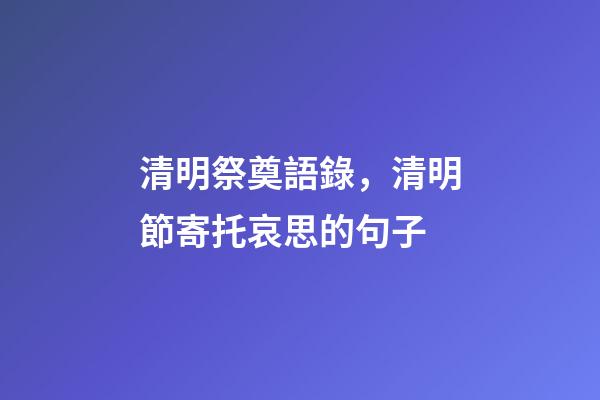 清明祭奠語錄，清明節寄托哀思的句子