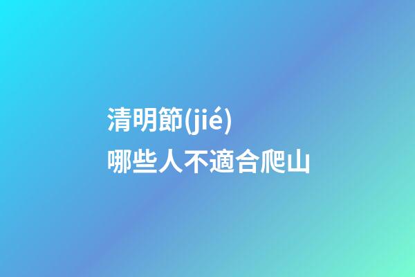 清明節(jié)哪些人不適合爬山