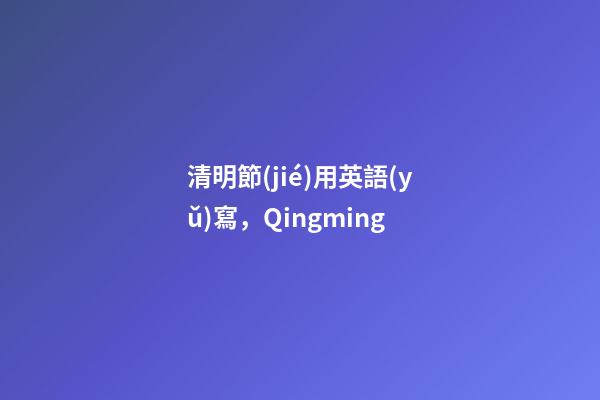 清明節(jié)用英語(yǔ)寫，Qingming-第1張-觀點(diǎn)-玄機(jī)派