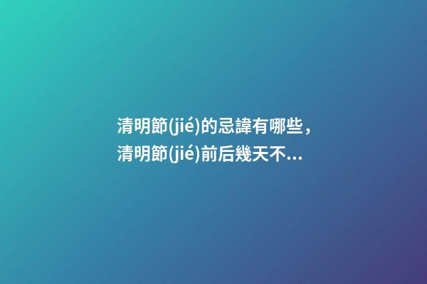 清明節(jié)的忌諱有哪些，清明節(jié)前后幾天不可問(wèn)早安-第1張-觀點(diǎn)-玄機(jī)派