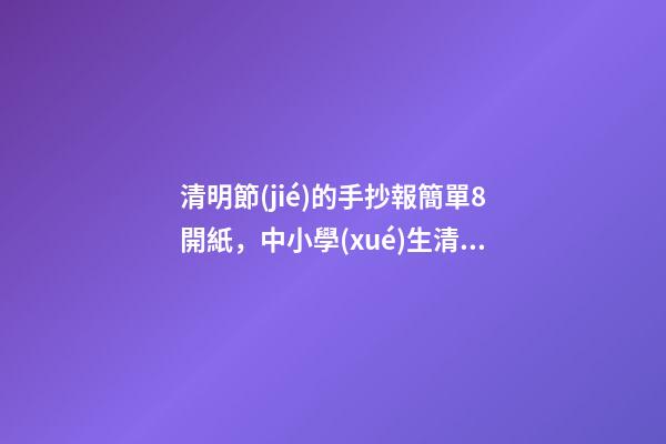 清明節(jié)的手抄報簡單8開紙，中小學(xué)生清明節(jié)主題手抄報-第1張-觀點-玄機派