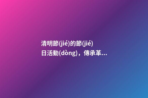 清明節(jié)的節(jié)日活動(dòng)，傳承革命精神!臨沂南坊小學(xué)開展“我們的節(jié)日·清明”主題實(shí)踐-第1張-觀點(diǎn)-玄機(jī)派