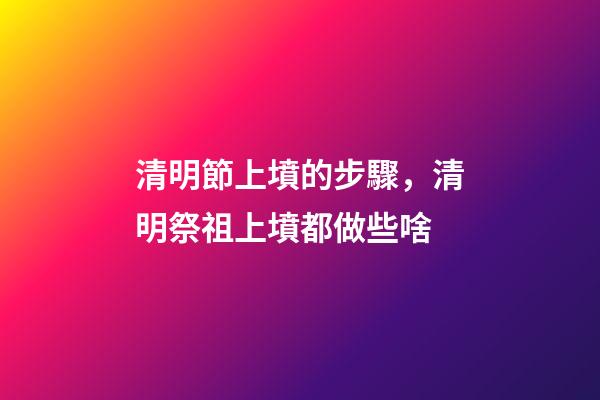 清明節上墳的步驟，清明祭祖上墳都做些啥-第1張-觀點-玄機派
