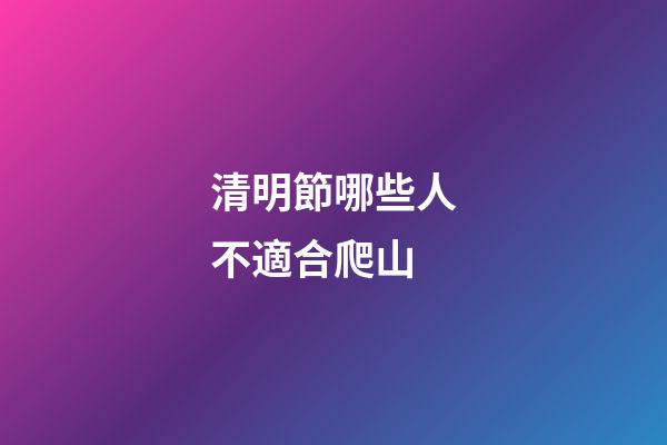 清明節哪些人不適合爬山