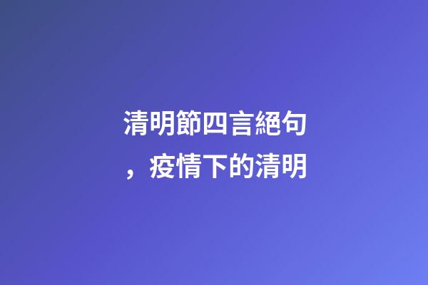 清明節四言絕句，疫情下的清明-第1張-觀點-玄機派