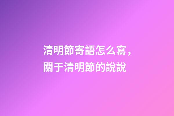 清明節寄語怎么寫，關于清明節的說說