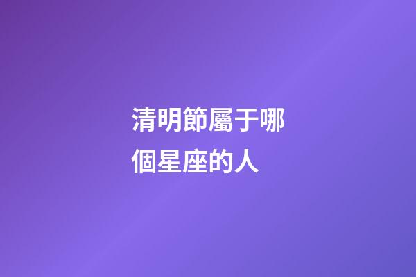 清明節屬于哪個星座的人-第1張-星座運勢-玄機派