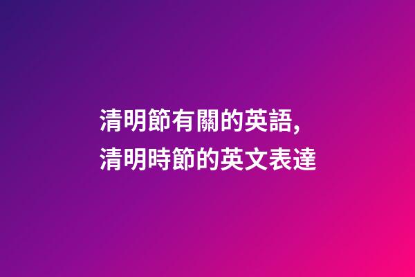 清明節有關的英語,清明時節的英文表達-第1張-觀點-玄機派