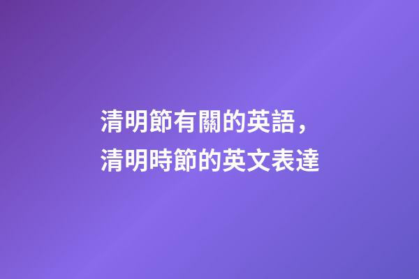 清明節有關的英語，清明時節的英文表達-第1張-觀點-玄機派