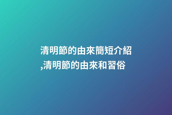 清明節的由來簡短介紹,清明節的由來和習俗-第1張-觀點-玄機派