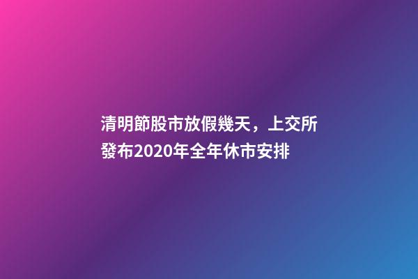 清明節股市放假幾天，上交所發布2020年全年休市安排-第1張-觀點-玄機派