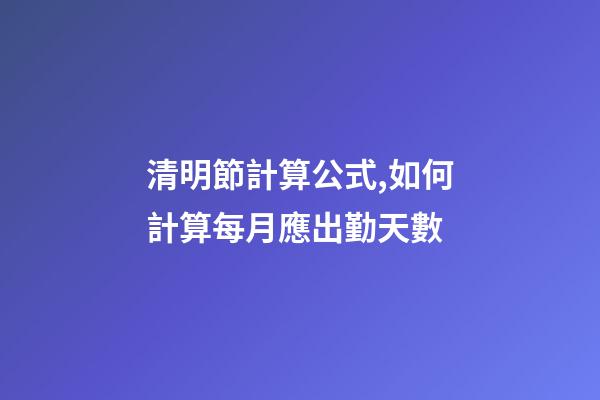 清明節計算公式,如何計算每月應出勤天數-第1張-觀點-玄機派