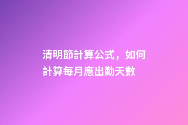 清明節計算公式，如何計算每月應出勤天數-第1張-觀點-玄機派