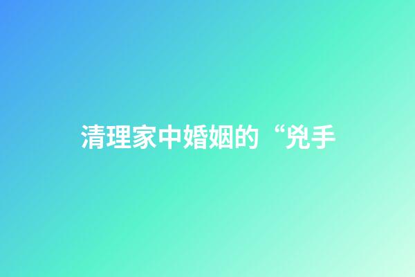 清理家中婚姻的“兇手