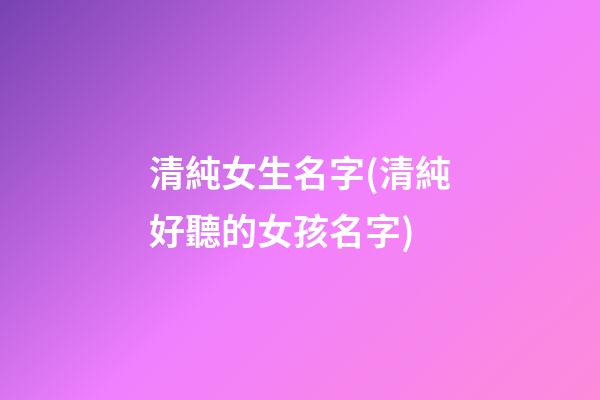 清純女生名字(清純好聽的女孩名字)
