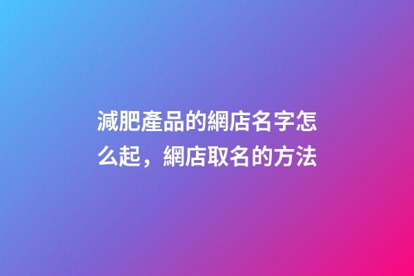減肥產品的網店名字怎么起，網店取名的方法-第1張-店鋪起名-玄機派