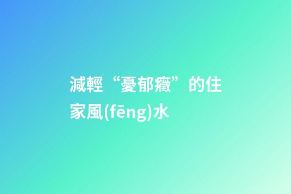 減輕“憂郁癥”的住家風(fēng)水