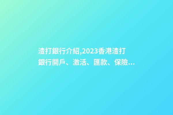 渣打銀行介紹,2023香港渣打銀行開戶、激活、匯款、保險繳費指南-第1張-觀點-玄機派