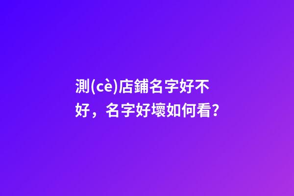 測(cè)店鋪名字好不好，名字好壞如何看？