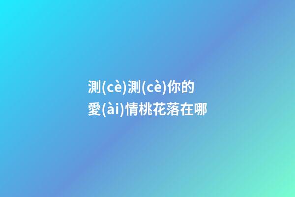 測(cè)測(cè)你的愛(ài)情桃花落在哪