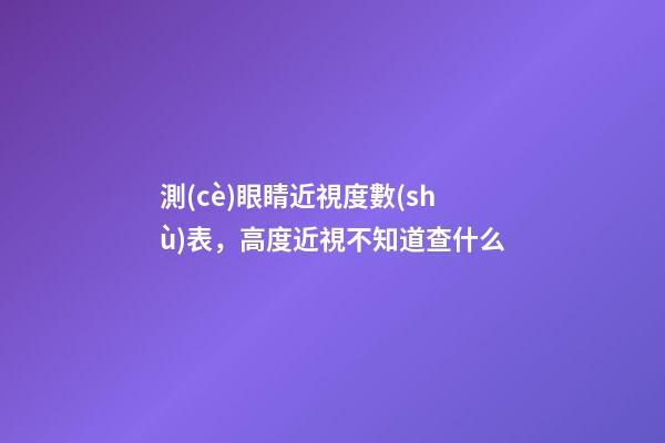 測(cè)眼睛近視度數(shù)表，高度近視不知道查什么-第1張-觀點(diǎn)-玄機(jī)派