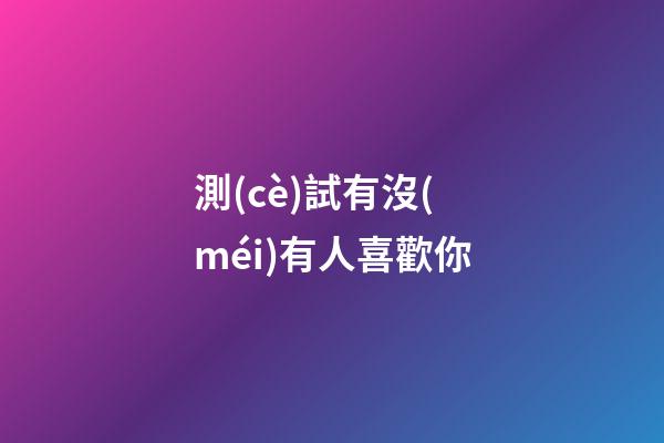 測(cè)試有沒(méi)有人喜歡你