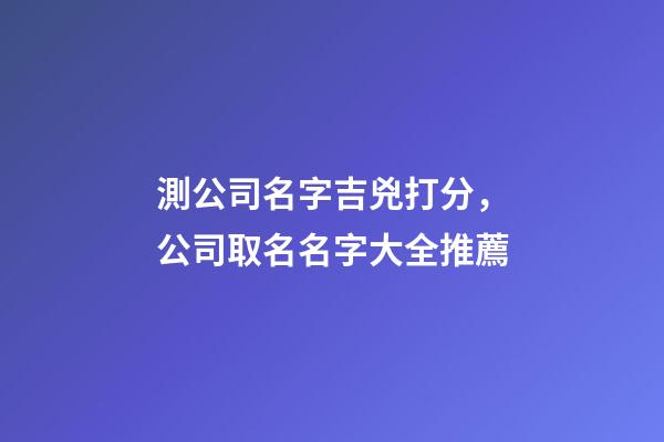 測公司名字吉兇打分，公司取名名字大全推薦-第1張-公司起名-玄機派