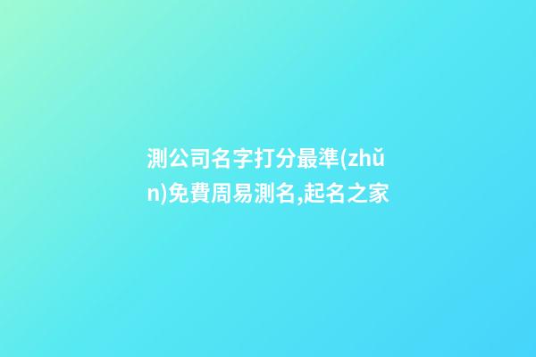 測公司名字打分最準(zhǔn)免費周易測名,起名之家-第1張-公司起名-玄機派