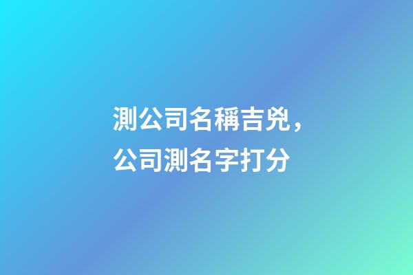 測公司名稱吉兇，公司測名字打分