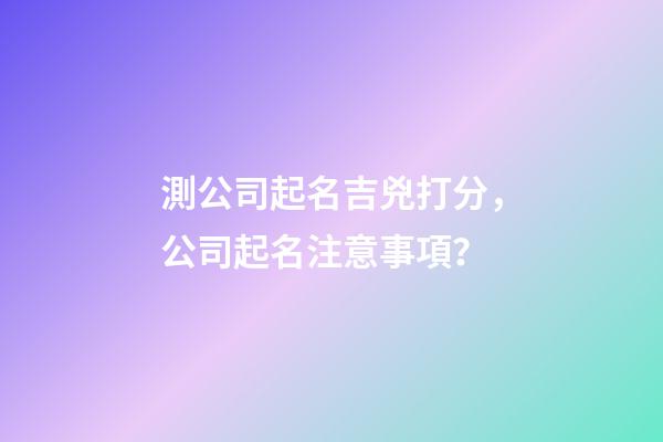 測公司起名吉兇打分，公司起名注意事項？-第1張-公司起名-玄機派