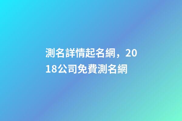 測名詳情起名網，2018公司免費測名網-第1張-觀點-玄機派